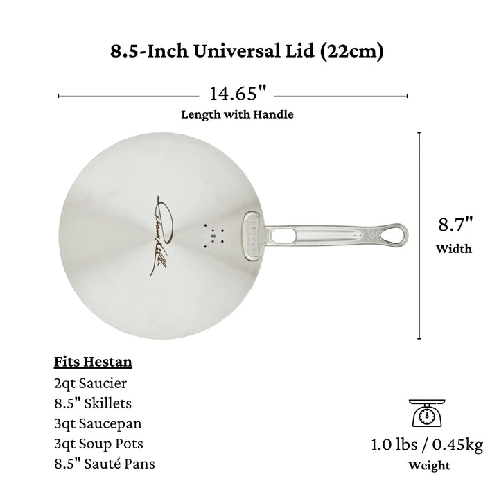 The Thomas Keller Insignia Commercial Clad Stainless Steel Universal Lid is 8.5 inches, measuring 14.65 inches long with a handle and 8.7 inches wide, fitting Hestan cookware like a 2qt saucier and an 8.5 skillet, saucepan, soup pot, and sauté pan; it weighs only 1 lb.