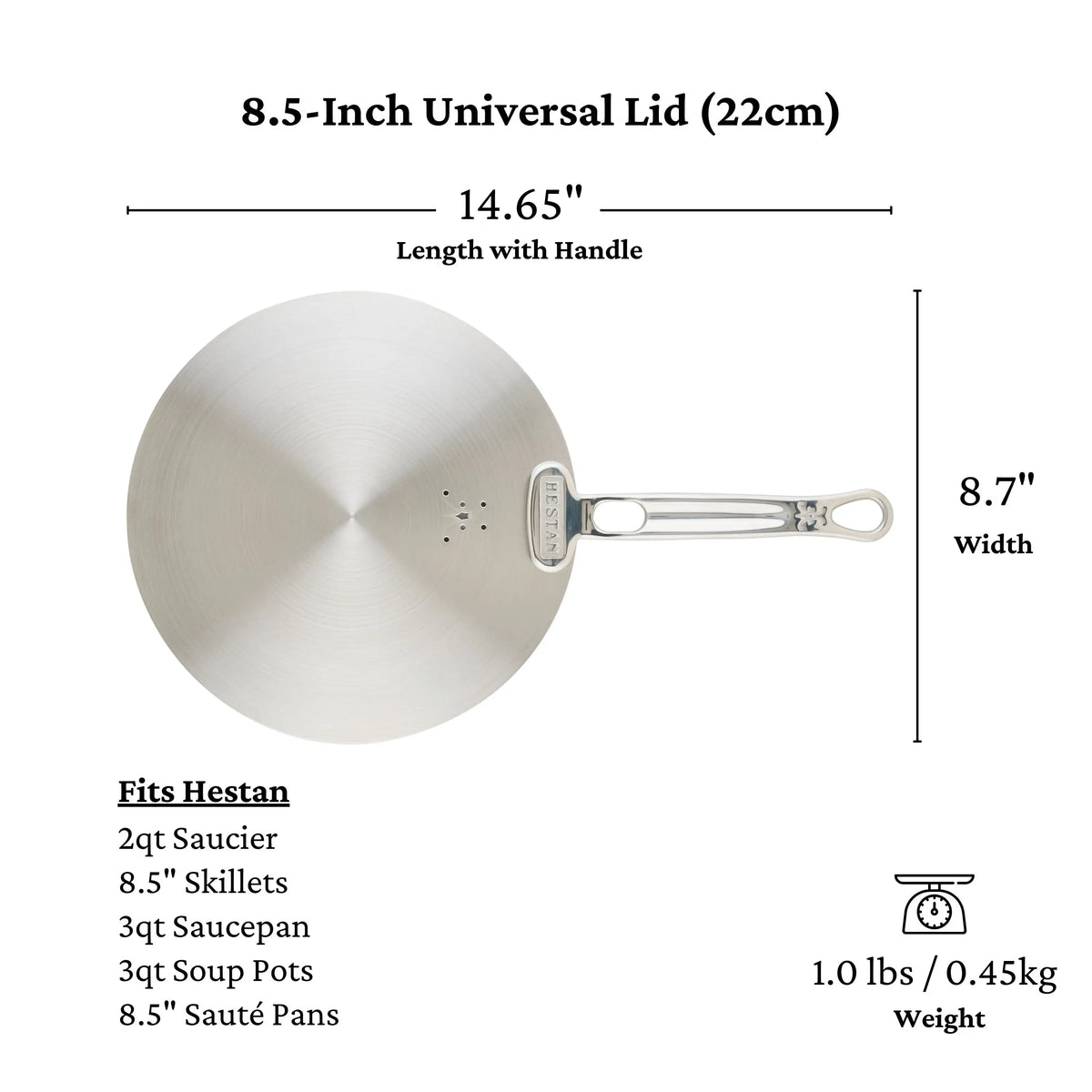 A top-down view of the Hestan Provisions Provisions Stainless Steel Universal Lid (8.5), measuring 14.65 long with handle, 8.7 wide, and weighing 1 lb. Dishwasher safe and compatible with various Hestan cookware types.